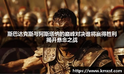 斯巴达克斯与阿斯塔纳的巅峰对决谁将赢得胜利揭开悬念之战